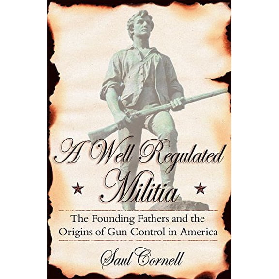 Pre-Owned A Well-Regulated Militia: The Founding Fathers and the Origins of Gun Control in America