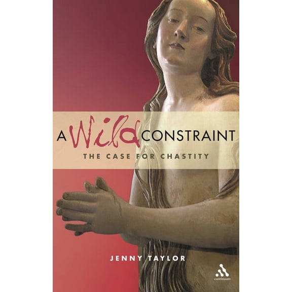 A Wild Constraint: The Case for Chastity, (Paperback)