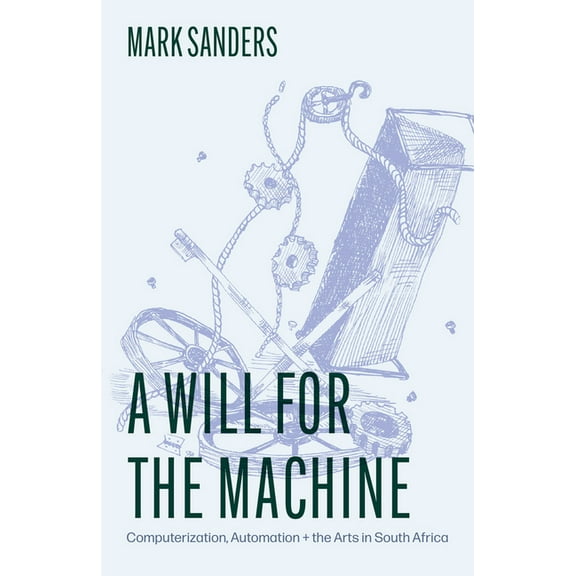 A Will for the Machine: Computerization, Automation, and the Arts in South Africa, (Paperback)