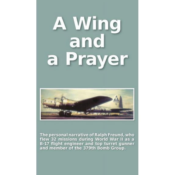 A Wing and a Prayer: The Personal Narrative of Ralph Freund Who Flew 32 Missions Over Europe During WWII, (Hardcover)