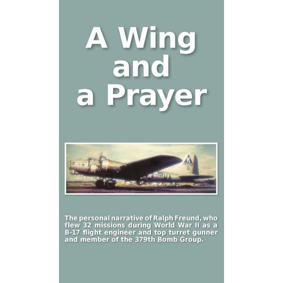 A Wing and a Prayer: The Personal Narrative of Ralph Freund Who Flew 32 Missions Over Europe During WWII, (Hardcover)