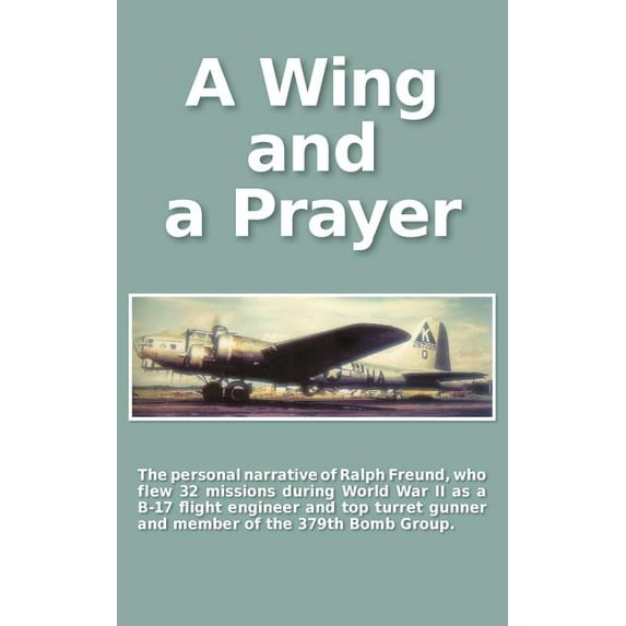A Wing and a Prayer: The Personal Narrative of Ralph Freund Who Flew 32 Missions Over Europe During WWII