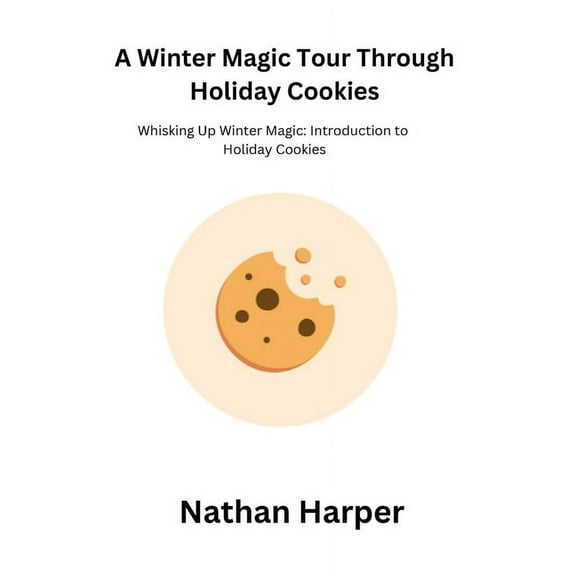 A Winter Magic Tour Through Holiday Cookies: Whisking Up Winter Magic: Introduction to Holiday Cookies, (Paperback)