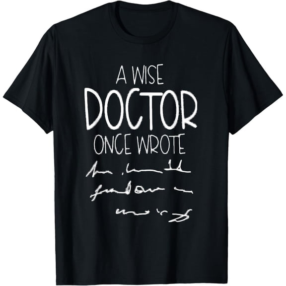 A Wise Doctor Once Wrote Funny Medical Doctor Handwriting T-Shirt men and women can wear, black, white, gifts