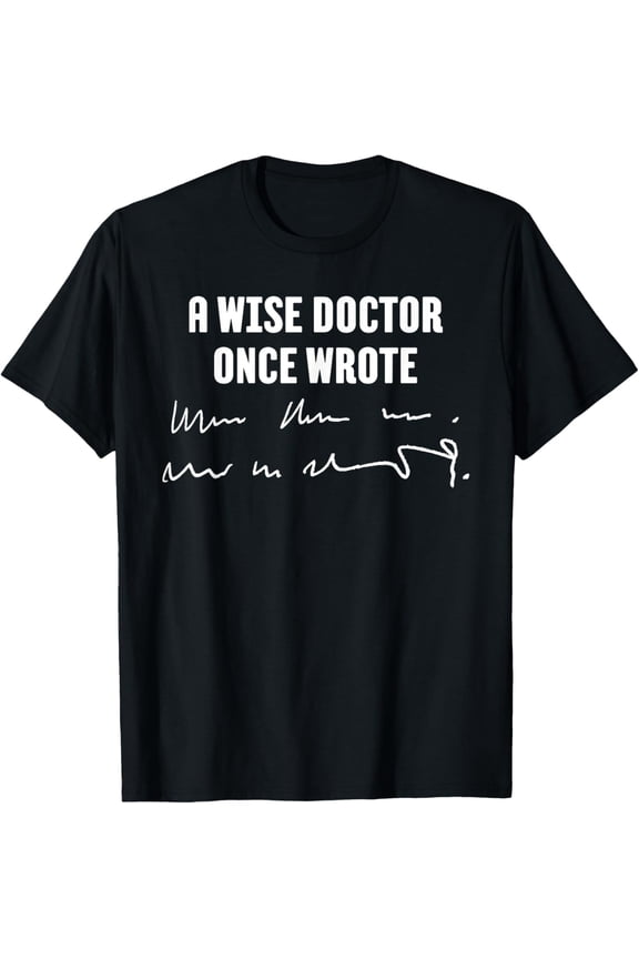 A Wise Doctor Once Wrote Medical Doctor Handwriting T-Shirt men and women can wear, black, white, gifts