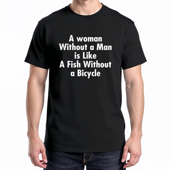 A Woman Without a Man Is Like a Fish Without a Bicycle T-Shirt – Feminist Quote – Empowering Women's Rights