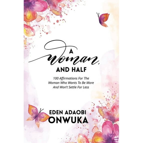 A Woman and Half: 100 Affirmations For The Woman Who Wants To Be More And Won't Settle For Less, (Paperback)