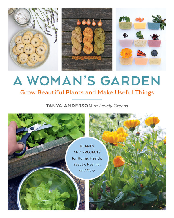 TANYA ANDERSON A Woman's Garden : Grow Beautiful Plants and Make Useful Things - Plants and Projects for Home, Health, Beauty, Healing, and More (Paperback)