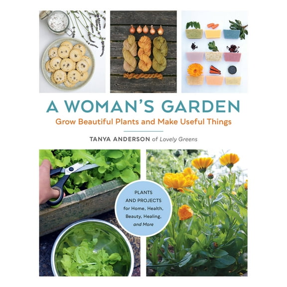 A Woman's Garden: Grow Beautiful Plants and Make Useful Things - Plants and Projects for Home, Health, Beauty, Heal, (Paperback)