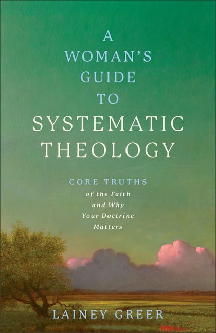 A Woman's Guide to Systematic Theology: Core Truths of the Faith and Why Your Doctrine Matters, (Paperback)