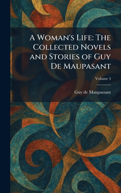 A Woman's Life: The Collected Novels and Stories of Guy De Maupasant, (Hardcover)