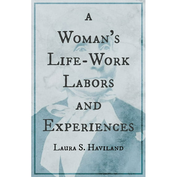 A Woman's Life-Work - Labors and Experiences of Laura S. Haviland, (Paperback)