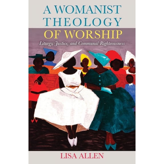A Womanist Theology of Worship: Liturgy, Justice, and Communal Righteousness, (Paperback)
