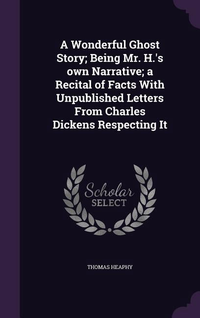 A Wonderful Ghost Story; Being Mr. H.'s own Narrative; a Recital of Facts With Unpublished Letters From Charles Dickens , (Hardcover)