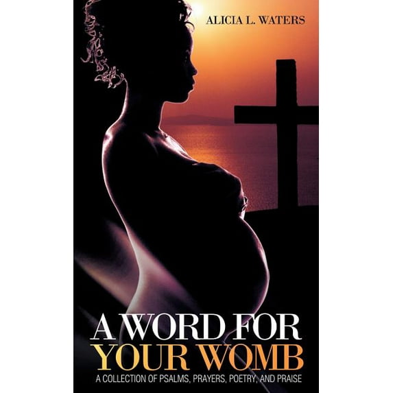 A Word for Your Womb: A Collection of Psalms, Prayers, Poetry, and Praise Paperback Alicia L. Waters