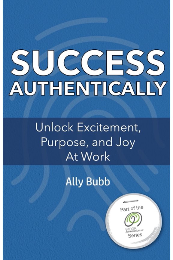 A Work Authentically: Success Authentically : Unlock Excitement, Purpose, and Joy At Work #2 (Paperback)