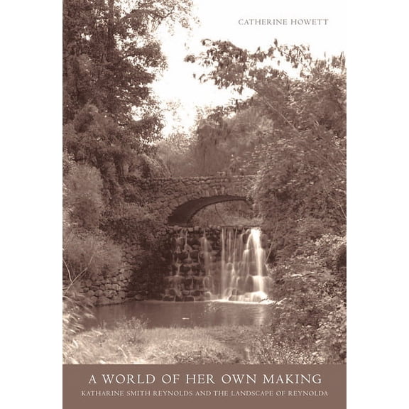 A World Of Her Own Making : Katharine Smith Reynolds and the Landscape of Reynolda (Hardcover)