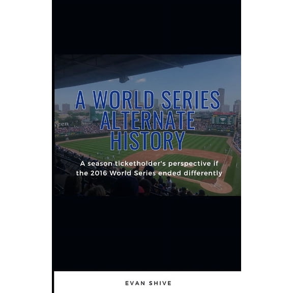 A World Series Alternate History: A season ticketholder's perspective if the 2016 World Series ended differently, (Paperback)