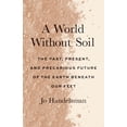 thumbnail image 1 of A World Without Soil : The Past, Present, and Precarious Future of the Earth Beneath Our Feet (Hardcover), 1 of 1
