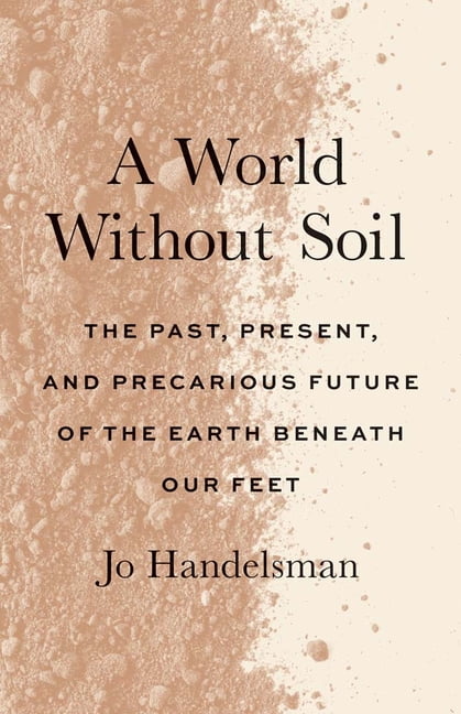A World Without Soil: The Past, Present, and Precarious Future of the Earth Beneath Our Feet, (Paperback)