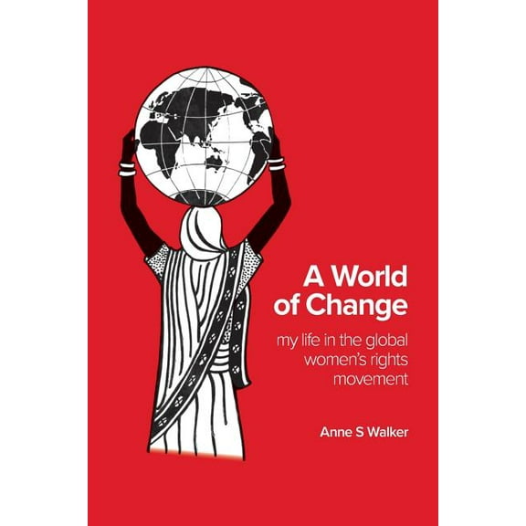 A World of Change: My Life in the Global Women's Rights Movement (Paperback) by Anne S Walker