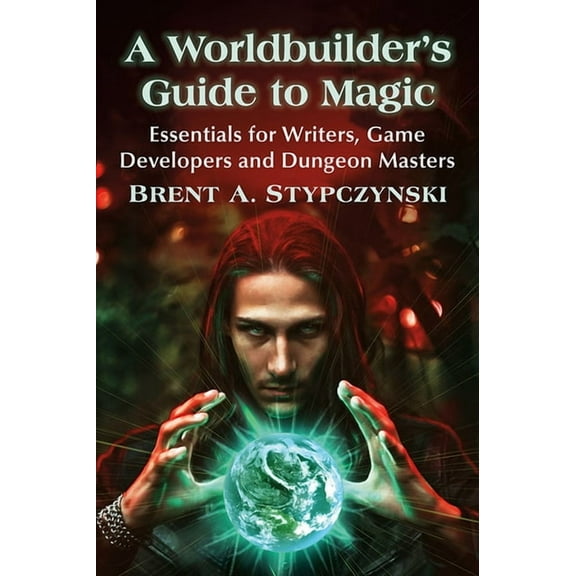 A Worldbuilder's Guide to Magic: Essentials for Writers, Game Developers and Dungeon Masters, (Paperback)