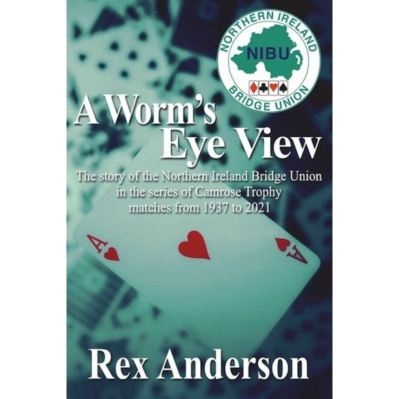 A Worm's Eye View: The story of the Northern Ireland Bridge Union in the series of Camrose Trophy matches from 1937 to 2, (Paperback)