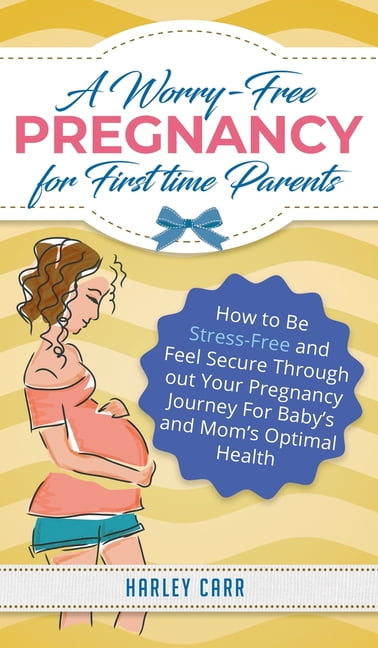 A Worry-Free Pregnancy For First Time Parents: How to Be Stress-Free and Feel Secure Throughout Your Pregnancy Journey f, (Hardcover)