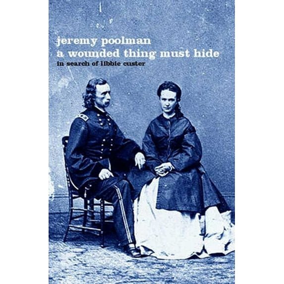 Pre-Owned A Wounded Thing Must Hide: In Search of Libbie Custer (Hardcover) 1582341214 9781582341217