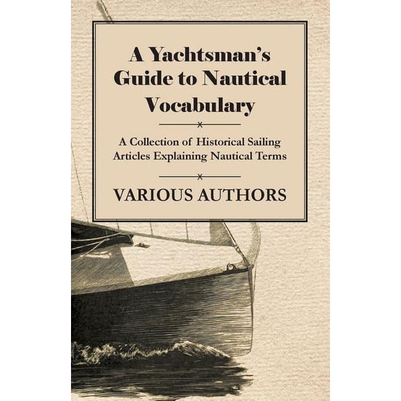 A Yachtsman's Guide to Nautical Vocabulary - A Collection of Historical Sailing Articles Explaining Nautical Terms, (Paperback)