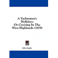 thumbnail image 1 of A Yachtsman's Holidays : Or Cruising In The West Highlands (1879) (Paperback), 1 of 1