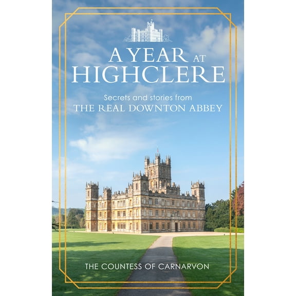 A Year at Highclere: Secrets and Stories from the Real Downton Abbey, (Hardcover)