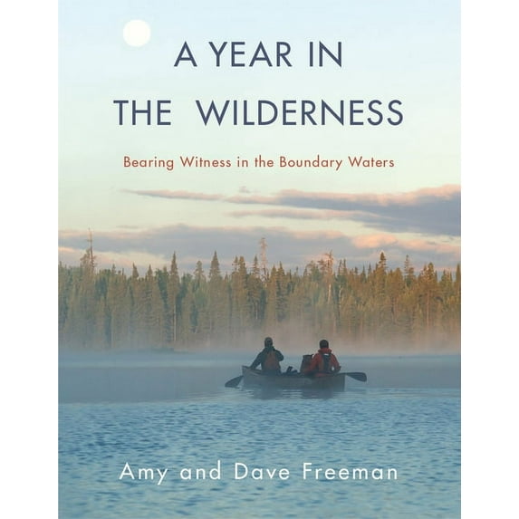 A Year in the Wilderness: Bearing Witness in the Boundary Waters, (Hardcover)
