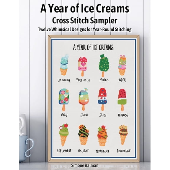 A Year of Ice Creams Cross Stitch Sampler: Twelve Whimsical Designs for Year-Round Stitching, (Paperback)