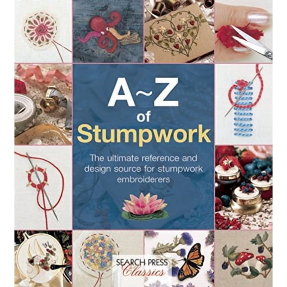 A-Z of Stumpwork: The Ultimate Reference and Design Source for Stumpwork Embroiderers
