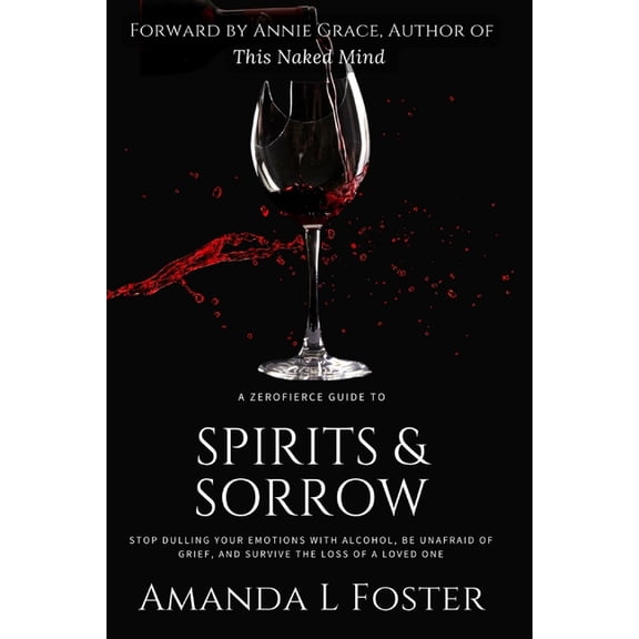 A ZeroFierce Guide to Spirits & Sorrow: Stop Dulling Your Emotions with Alcohol, Be Unafraid of Grief, and Survive t, (Paperback)