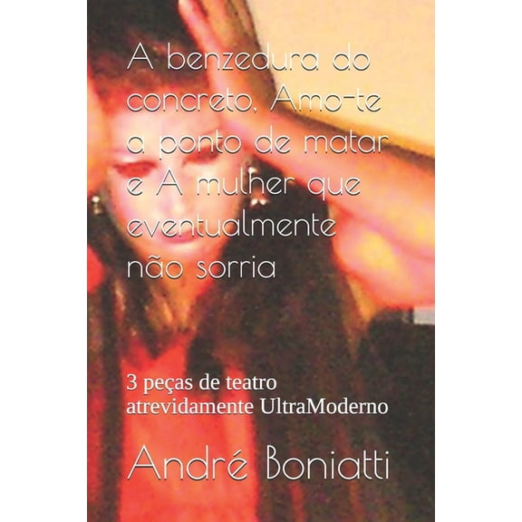 A benzedura do concreto, Amo-te a ponto de matar e A mulher que eventualmente no sorria: 3 peas de teatro atrevidament, (Paperback)