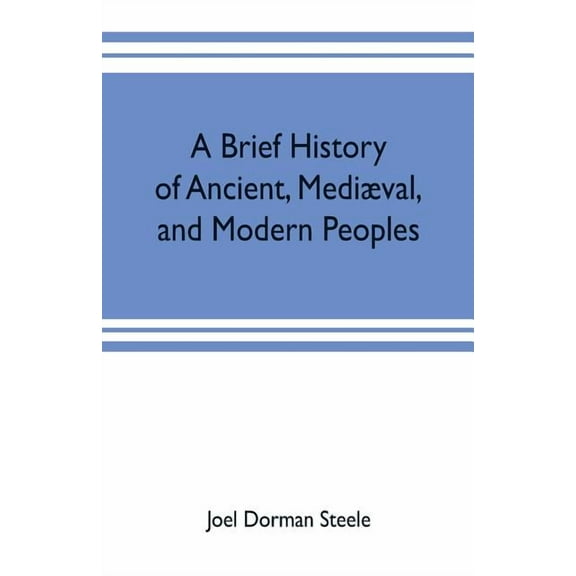 A brief history of ancient, medival, and modern peoples: with some account of their monuments, institutions, arts, mann, (Paperback)