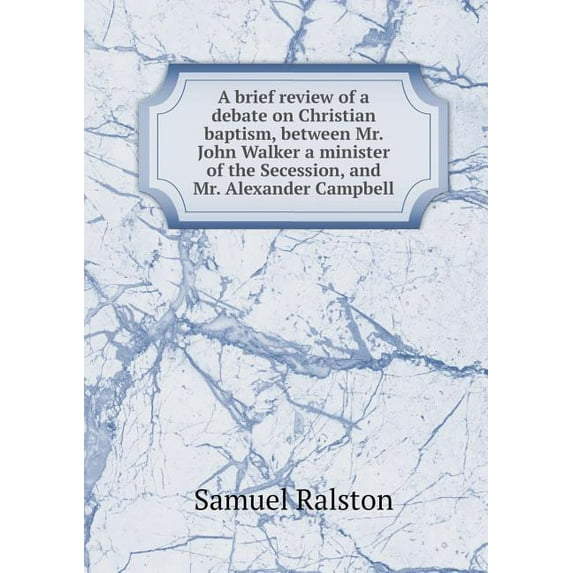 A brief review of a debate on Christian baptism, between Mr. John Walker a minister of the Secession, and Mr. Alexander Campbell (Paperback)