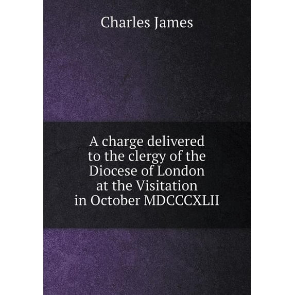 A charge delivered to the clergy of the Diocese of London at the Visitation in October MDCCCXLII (Paperback)