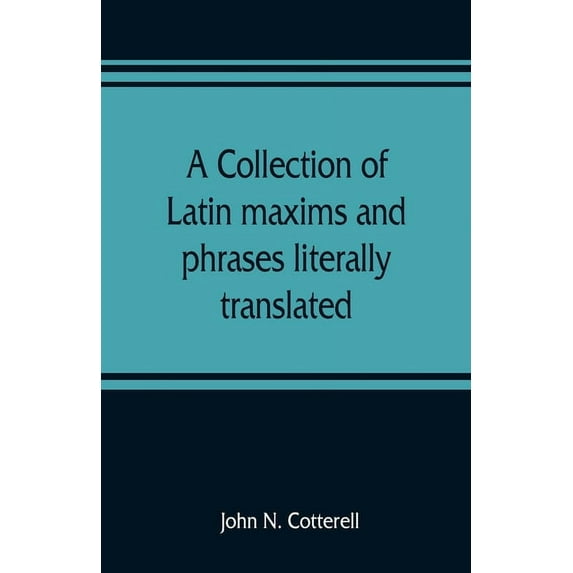 A collection of Latin maxims and phrases literally translated: Intended for the use of students for all legal examinatio, (Paperback)