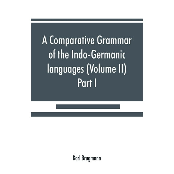 A comparative grammar of the Indo-Germanic languages. A concise exposition of the history of Sanskrit, Old Iranian (Avestic and Old Persian) Old Armenian, Old Greek, Latin, Umbrian-Samnitic, Old Irish, Gothic, Old High German, Lithuanian and Old (Volume II (Paperback)