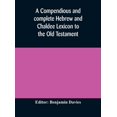 thumbnail image 1 of A Compendious And Complete Hebrew And Chaldee Lexicon To The Old Testament; With An English-Hebrew Index, Chiefly Founde, (Hardcover), 1 of 1