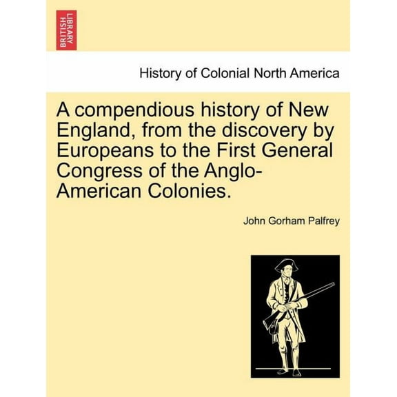 A compendious history of New England, from the discovery by Europeans to the First General Congress of the Anglo-American Colonies. (Paperback)