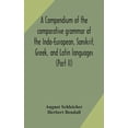 thumbnail image 1 of A Compendium Of The Comparative Grammar Of The Indo-European, Sanskrit, Greek, And Latin Languages (Part Ii), (Hardcover), 1 of 1