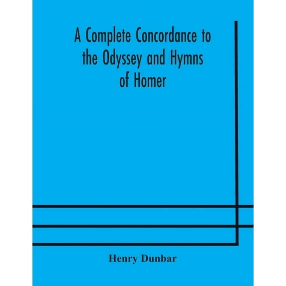A Complete Concordance To The Odyssey And Hymns Of Homer, To Which Is Added A Concordance To The Parallel Passages In Th, (Paperback)