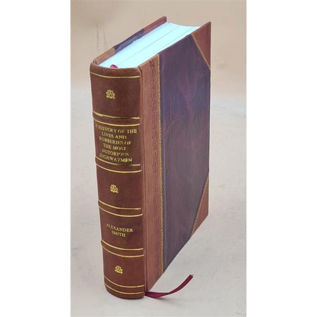 A complete history of the lives and robberies of the most notorious highwaymen, footpads, shoplifts, & cheats of both sexes, wherein their most secret and barbarous [Leather Bound]