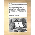 thumbnail image 1 of A complete system of astronomy; by the Rev. S. Vince, ... Volume 2 of 3 (Paperback), 1 of 1
