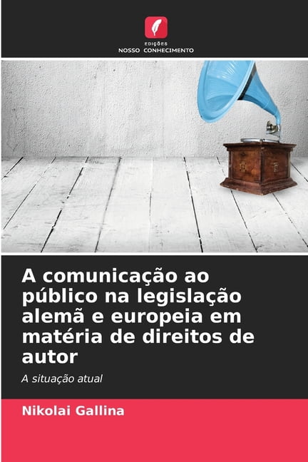 A comunicaÃ§Ã£o ao pÃºblico na legislaÃ§Ã£o alemÃ£ e europeia em matÃ©ria de direitos de autor, (Paperback)