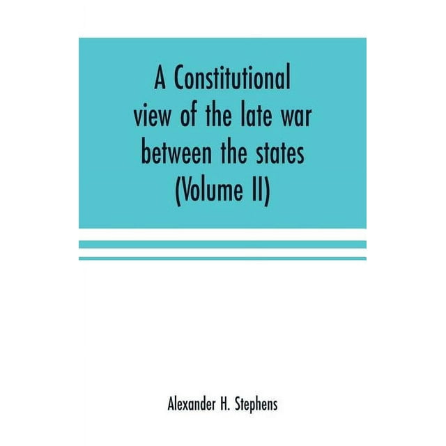 A constitutional view of the late war between the states: its causes, character, conduct and results: presented in a ser, (Paperback)